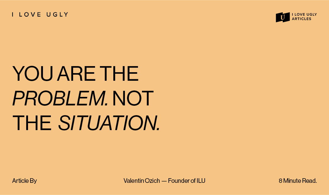 You Are The Problem. Not The Situation.